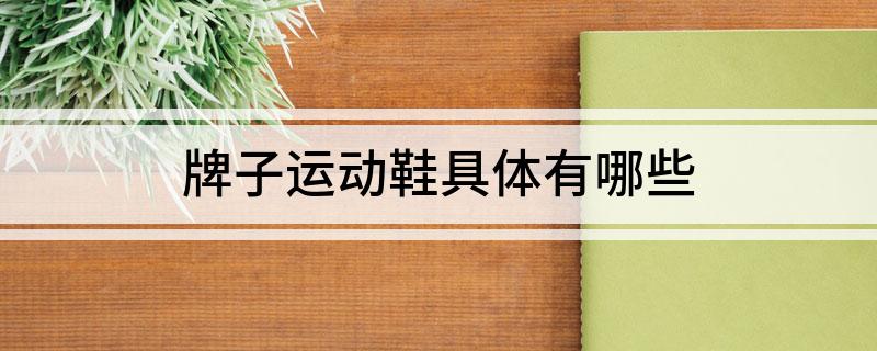 leyucom乐鱼官网牌子运动鞋具体有哪些(图1)